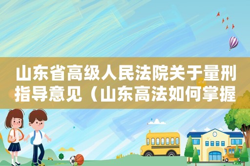 山東省高級(jí)人民法院關(guān)于量刑指導(dǎo)意見(jiàn)（山東高法如何掌握貪污量刑）