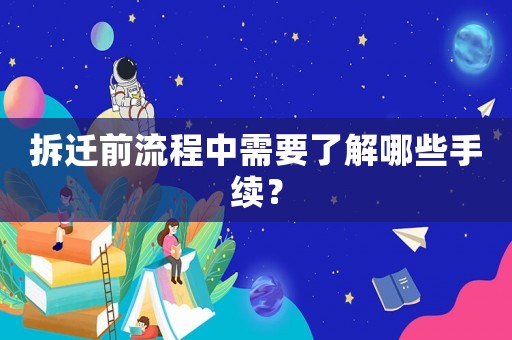 拆遷前流程中需要了解哪些手續(xù)？
