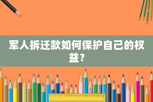 軍人拆遷款如何保護(hù)自己的權(quán)益？