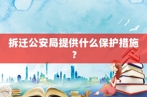 拆遷公安局提供什么保護(hù)措施？