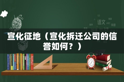 宣化征地（宣化拆遷公司的信譽如何？）