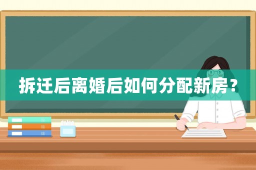拆遷后離婚后如何分配新房？