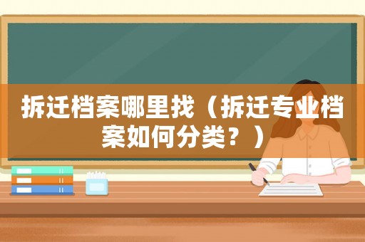 拆遷檔案哪里找（拆遷專業(yè)檔案如何分類？）