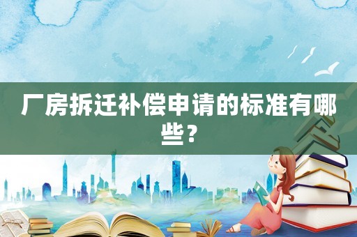 廠房拆遷補(bǔ)償申請(qǐng)的標(biāo)準(zhǔn)有哪些？