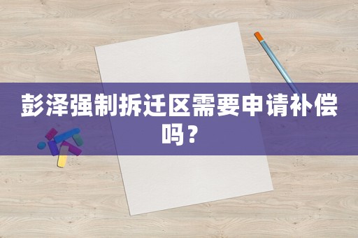 彭澤強(qiáng)制拆遷區(qū)需要申請(qǐng)補(bǔ)償嗎？