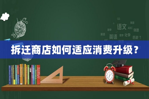 拆遷商店如何適應(yīng)消費升級？