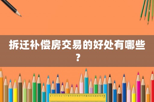 拆遷補償房交易的好處有哪些？