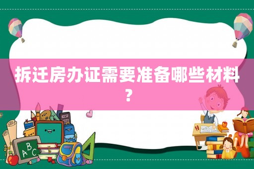 拆遷房辦證需要準(zhǔn)備哪些材料？