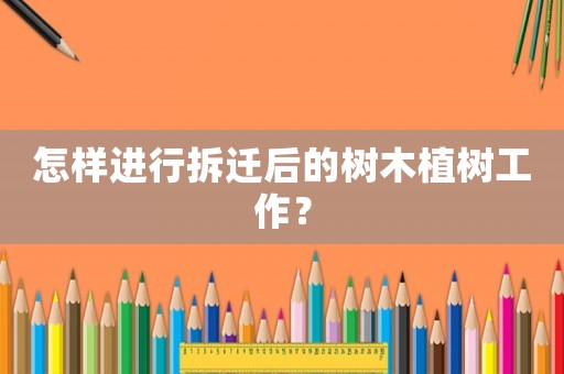 怎樣進(jìn)行拆遷后的樹(shù)木植樹(shù)工作？
