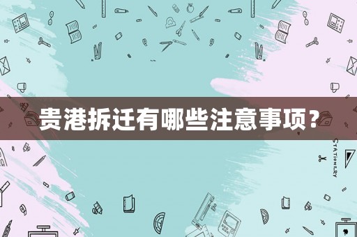 貴港拆遷有哪些注意事項(xiàng)？