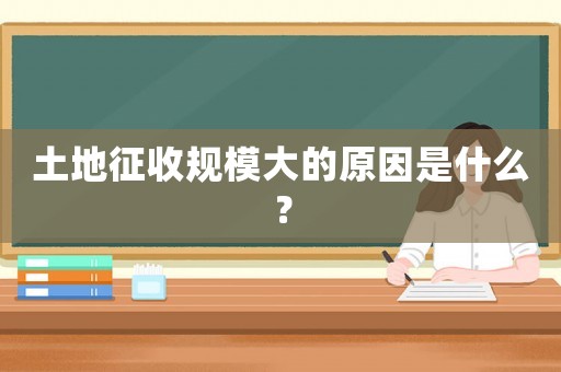 土地征收規(guī)模大的原因是什么？