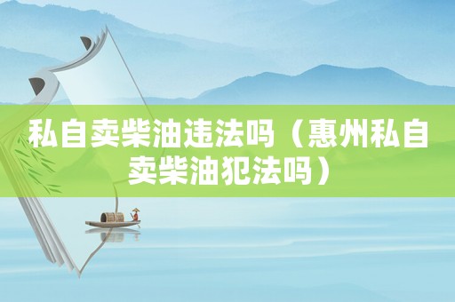 私自賣柴油違法嗎（惠州私自賣柴油犯法嗎）