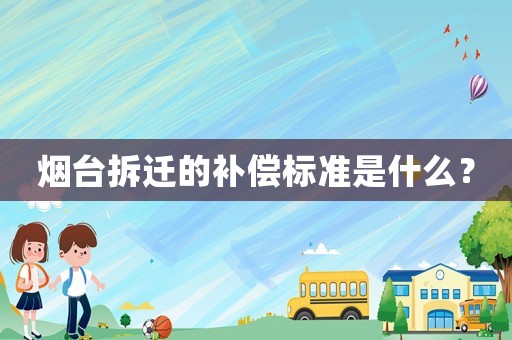煙臺(tái)拆遷的補(bǔ)償標(biāo)準(zhǔn)是什么？
