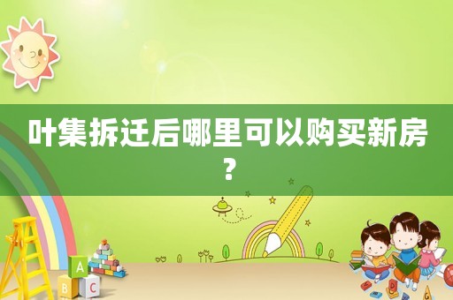 葉集拆遷后哪里可以購買新房？