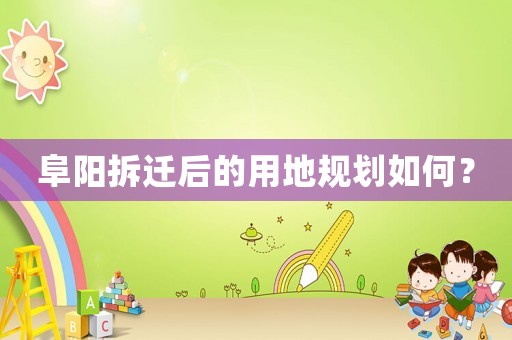 阜陽拆遷后的用地規(guī)劃如何？