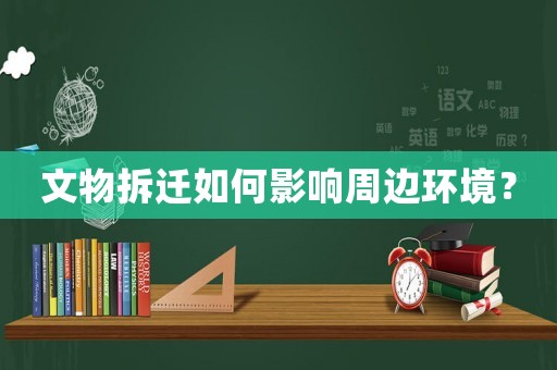 文物拆遷如何影響周邊環(huán)境？