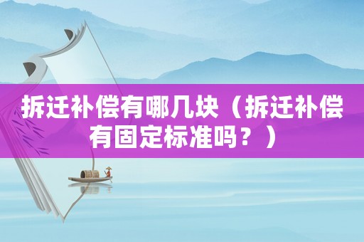 拆遷補償有哪幾塊（拆遷補償有固定標準嗎？）