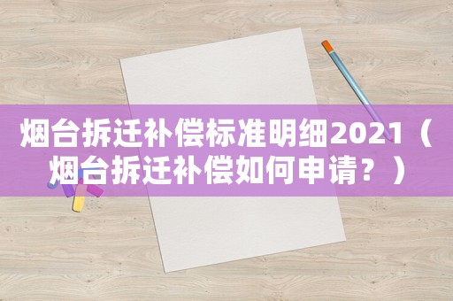 煙臺(tái)拆遷補(bǔ)償標(biāo)準(zhǔn)明細(xì)2021（煙臺(tái)拆遷補(bǔ)償如何申請(qǐng)？）