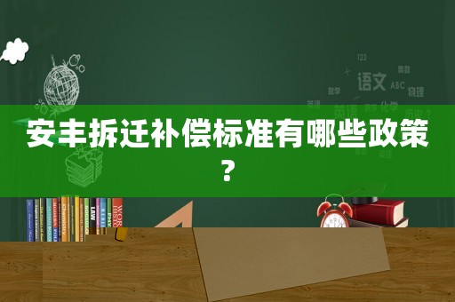 安豐拆遷補(bǔ)償標(biāo)準(zhǔn)有哪些政策?