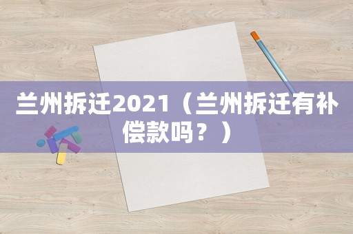 蘭州拆遷2021（蘭州拆遷有補(bǔ)償款嗎？）