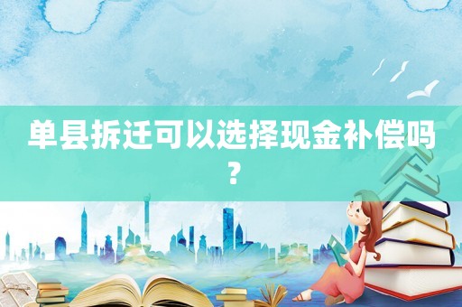 單縣拆遷可以選擇現(xiàn)金補償嗎？