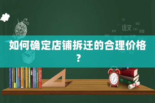 如何確定店鋪拆遷的合理價格？