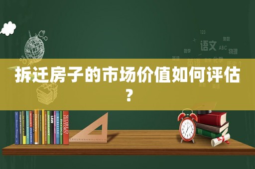 拆遷房子的市場價值如何評估？
