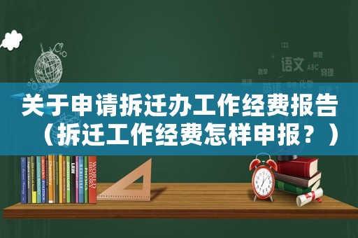 關(guān)于申請拆遷辦工作經(jīng)費(fèi)報(bào)告（拆遷工作經(jīng)費(fèi)怎樣申報(bào)？）