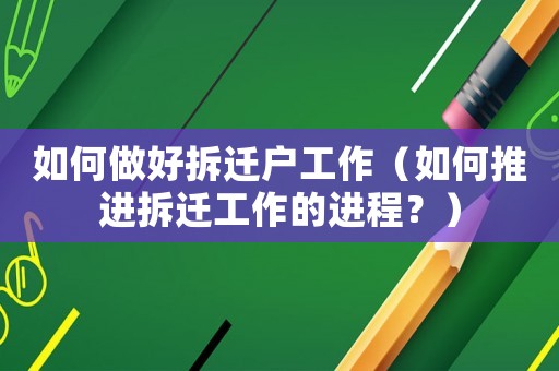 如何做好拆遷戶工作（如何推進(jìn)拆遷工作的進(jìn)程？）