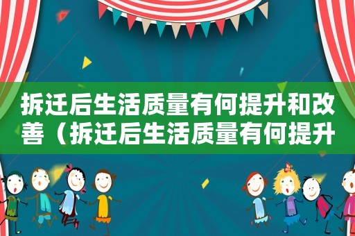 拆遷后生活質(zhì)量有何提升和改善（拆遷后生活質(zhì)量有何提升？）