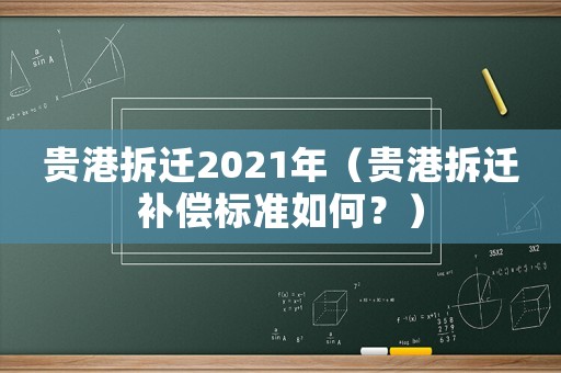 貴港拆遷2021年（貴港拆遷補(bǔ)償標(biāo)準(zhǔn)如何？）