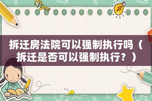 拆遷房法院可以強(qiáng)制執(zhí)行嗎（拆遷是否可以強(qiáng)制執(zhí)行？）
