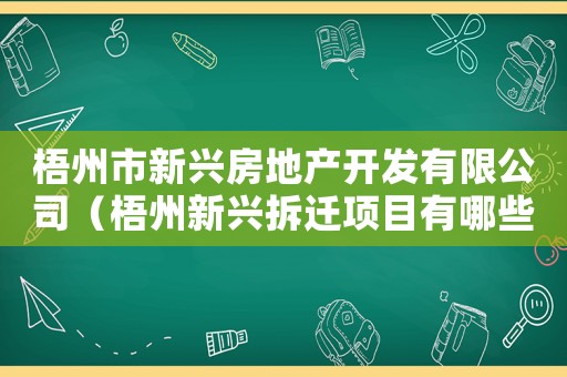 梧州市新興房地產(chǎn)開發(fā)有限公司（梧州新興拆遷項(xiàng)目有哪些？）