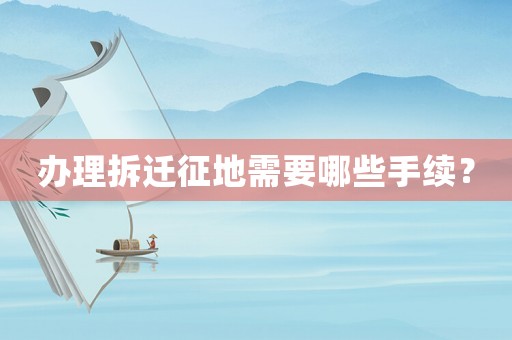 辦理拆遷征地需要哪些手續(xù)？