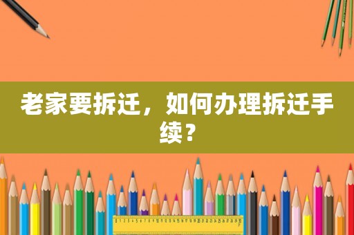 老家要拆遷，如何辦理拆遷手續(xù)？