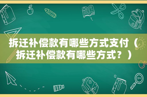 拆遷補償款有哪些方式支付（拆遷補償款有哪些方式？）