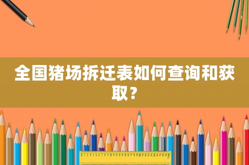 全國豬場拆遷表如何查詢和獲取？