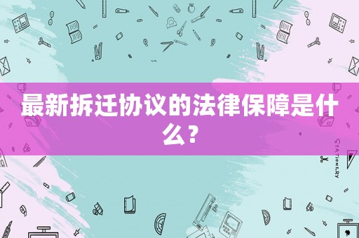 最新拆遷協(xié)議的法律保障是什么？