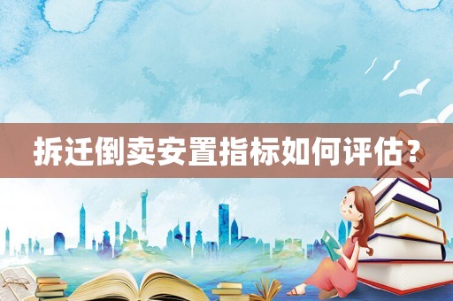 拆遷倒賣安置指標(biāo)如何評(píng)估？