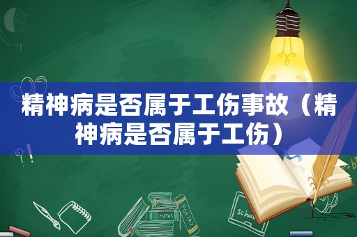 精神病是否屬于工傷事故（精神病是否屬于工傷）