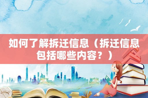 如何了解拆遷信息（拆遷信息包括哪些內(nèi)容？）