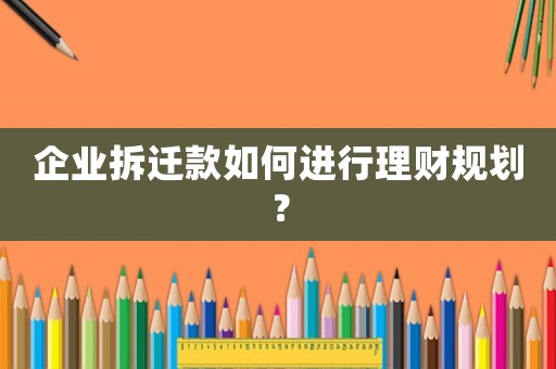 企業(yè)拆遷款如何進(jìn)行理財(cái)規(guī)劃？
