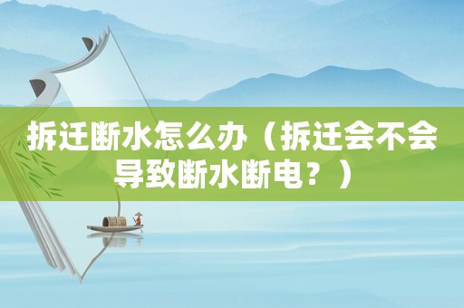拆遷斷水怎么辦（拆遷會不會導(dǎo)致斷水?dāng)嚯姡浚? title=