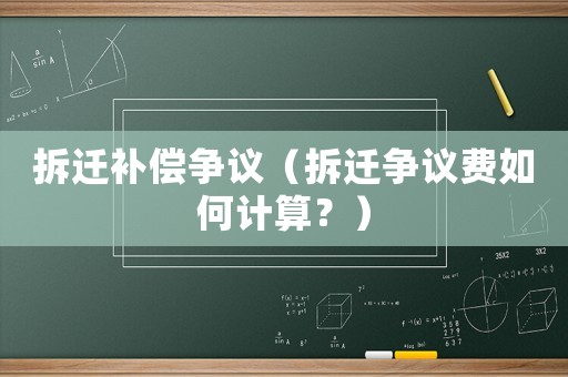 拆遷補(bǔ)償爭議（拆遷爭議費(fèi)如何計(jì)算？）