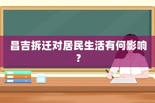 昌吉拆遷對(duì)居民生活有何影響？