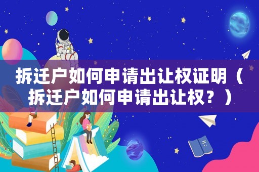 拆遷戶如何申請(qǐng)出讓權(quán)證明（拆遷戶如何申請(qǐng)出讓權(quán)？）