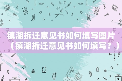 鎮(zhèn)湖拆遷意見(jiàn)書如何填寫圖片（鎮(zhèn)湖拆遷意見(jiàn)書如何填寫？）