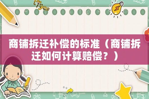 商鋪拆遷補償?shù)臉藴剩ㄉ啼伈疬w如何計算賠償？）