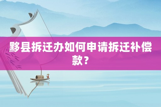 黟縣拆遷辦如何申請拆遷補償款？