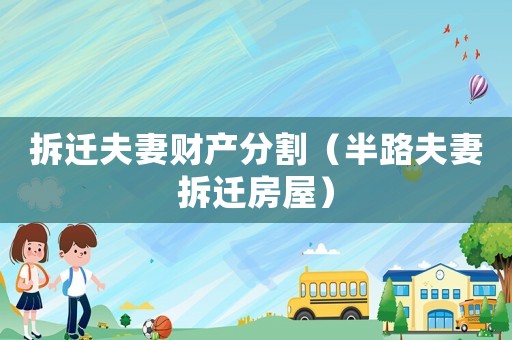 拆遷夫妻財(cái)產(chǎn)分割（半路夫妻拆遷房屋）